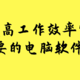 高效率人士必须安排一波的硬核电脑软件