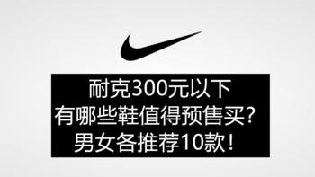 收藏向！Nike铁粉来告诉你300元以下双十一预售有哪些鞋值得买