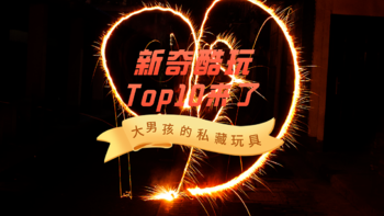 2020年大男孩的「玩具」盘点，新奇酷玩篇Top10！谁还不是个宝宝？