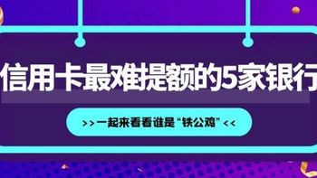 信用卡最难提额的5家银行，一起来看看谁是“铁公鸡”