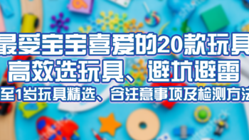 最受宝宝喜爱的20款玩具，高效选玩具、避坑避雷（0至1岁玩具精选、含注意事项及检测方法）