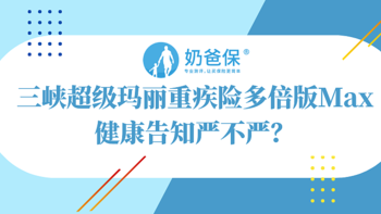 三峡超级玛丽重疾险多倍版Max健康告知严不严？年保费多少钱？