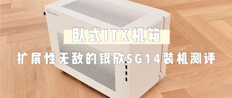 卧式ITX机箱，扩展性无敌的卧式ITX机箱，扩展性无敌的银欣SG14装机测评银欣SG14装机测评