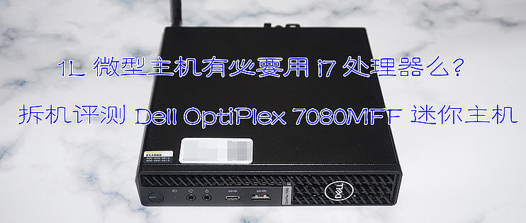 Pc折腾之路篇二十一 1l微型主机有必要用i7处理器么 拆机评测dell Optiplex 7080mff 迷你主机 家用电脑 什么值得买