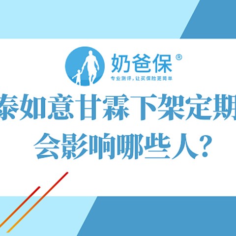 信泰如意甘霖下架定期版本会影响哪些人？附旧定义重疾险下架时间汇总！