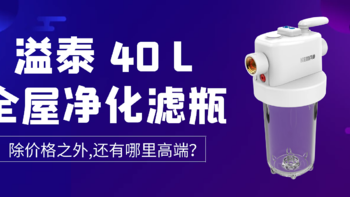 溢泰40L全屋净化滤瓶开箱-为啥差价这么大？