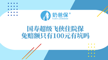 国寿超级飞侠住院保，免赔额虽只有100元，但有这三个坑！