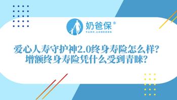 爱心人寿守护神2.0终身寿险怎么样？投保增额终身寿险有什么好处？