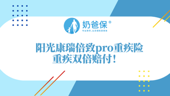 阳光康瑞倍致pro重疾险好不好？重疾双倍赔付是真的吗？