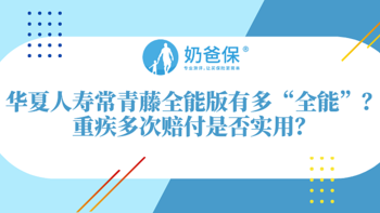 华夏人寿常青藤全能版有多“全能”？重疾多次赔付怎么样？