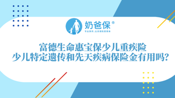 富德生命惠宝保少儿重疾险怎么样？少儿特定遗传和先天疾病保险金有用吗？