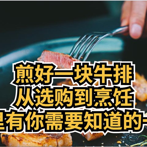 煎好一块牛排， 一文教你需要知道的一切！从选购到烹饪， 熟练掌握最简单的一道菜！牛排