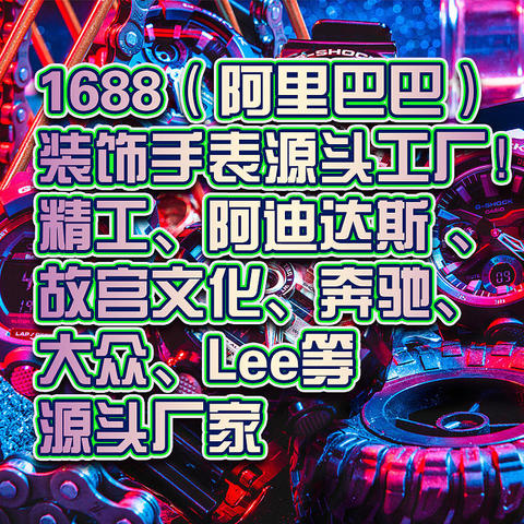 1688（阿里巴巴）装饰手表源头工厂！精工、阿迪达斯 、故宫文化、奔驰、大众、Lee等源头厂家