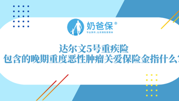 达尔文5号重疾险怎么样？包含的晚期重度恶性肿瘤关爱保险金指什么？