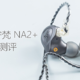 绝代双雄：NFAudio/宁梵 NA2+ 入耳式耳机体验测评报告