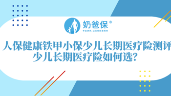 人保健康铁甲小保少儿长期医疗险真不受健康险新规影响吗？少儿长期医疗险如何选？