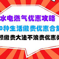 生活缴费10种优惠合集+预缴费大法【水电燃气优惠经验分享，必收藏】