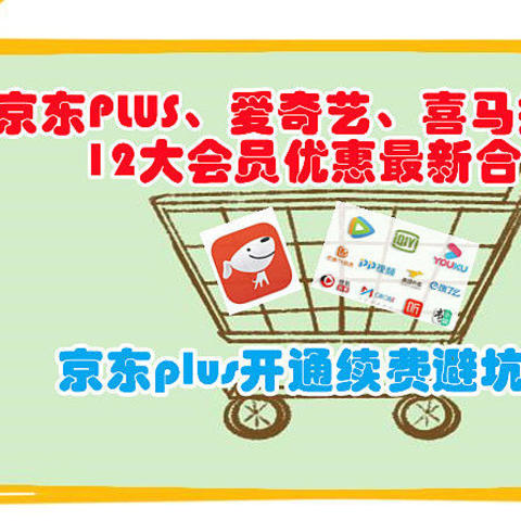 低至3.2折，京东plus、爱奇艺、喜马拉雅等12大会员优惠最新合集+开通续费避坑指南