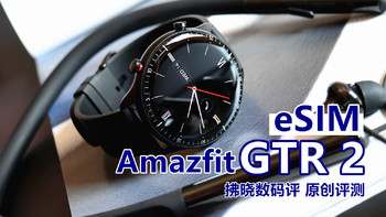 Amazfit GTR 2 eSIM评测：无需手机和SIM卡也能打电话的智能手表