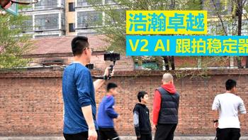 硬件级 AI 辅助，不受限人脸抓拍，独立使用好助手，浩瀚卓越 V2 AI 稳定器功能体验