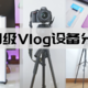 新人Vlog设备如何选？小姐姐的自用设备大公开！6款入门级Vlog拍摄设备推荐