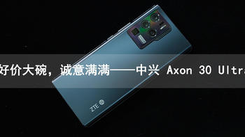 好价大碗，诚意满满——中兴 Axon 30 Ultra