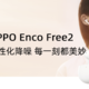  评测团第21期：OPPO Enco Free2 真无线降噪耳机，个性化降噪，每一刻都美妙！（已结束）　