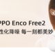 评测团第21期：OPPO Enco Free2 真无线降噪耳机，个性化降噪，每一刻都美妙！（已结束）