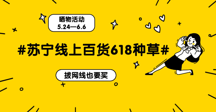 苏宁618种草争霸赛丨618来袭，分享苏宁易购618选购经验，种草大神就是你!（已结束）