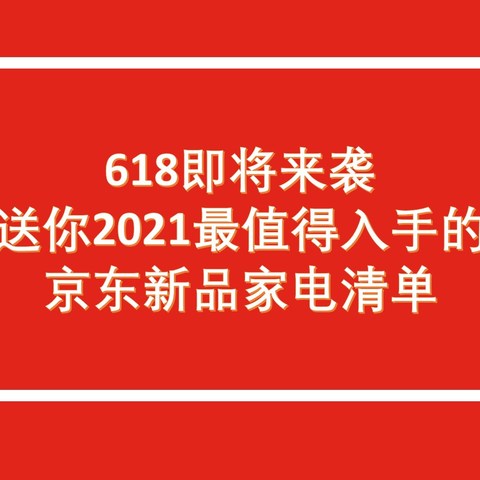 618即将来袭，送你2021最值得入手的京东新品家电清单