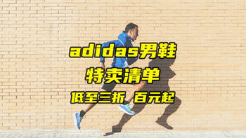 Adidas男鞋618特卖清单，低至3折，百元起，快来看看吧，收藏起来慢慢选！