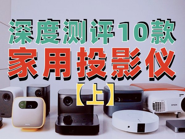 耗时1个月，10款投影仪深度测评【上】