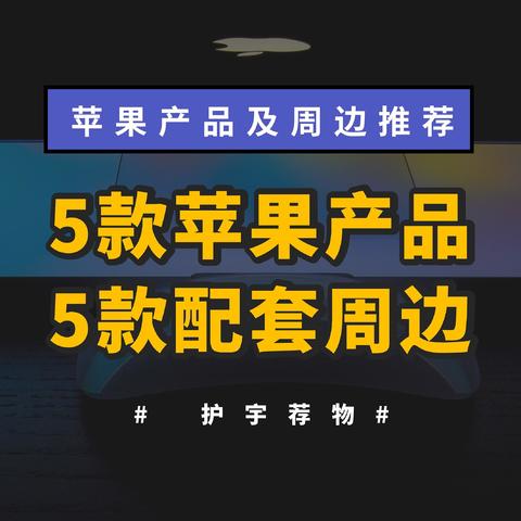 5款苹果产品及5款配套周边推荐，相信总有一款是你的菜！