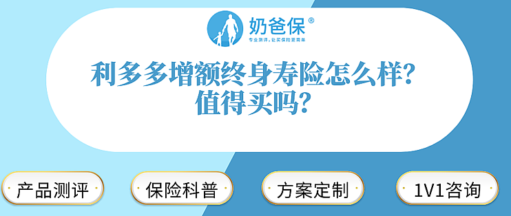 奶爸保篇六十八 利多多增额终身寿险怎么样 值得买吗 保险 什么值得买