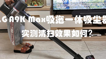 家用电器 篇三十四：LG A9K Max吸拖一体机体验，实测清扫效果如何，好不好用你说了算 