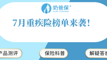 奶爸保 篇七十八：7月重疾险榜单来袭！性价比高的，保障全面的，你想要的都在这里了！