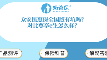 奶爸保 篇八十六：众安医惠保全国版有什么缺点吗？对比尊享e生谁更强？怎么选？ 