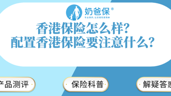 奶爸保 篇九十：香港保险怎么样？配置香港保险要注意什么？ 