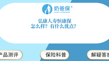 奶爸保 篇九十四：弘康人寿恒康保怎么样？有什么优点？对比信泰旗下产品如何？ 