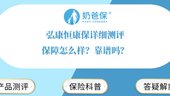 奶爸保 篇九十五：弘康恒康保详细测评，保障怎么样？靠谱吗？ 