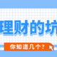 理财的坑，这4个，你至少踩过1个！