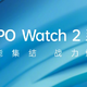 安卓手表天花板：OPPO Watch 2系列官宣7月27日发布