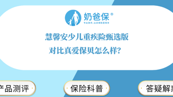 慧馨安少儿重疾险甄选版对比真爱保贝，少儿重疾险怎么选比较好？