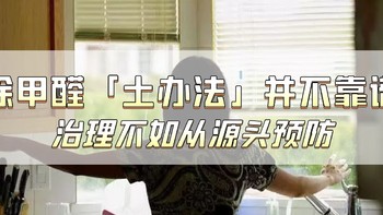 家装经验谈 篇十七：除甲醛——「土办法」并不靠谱，治理不如从源头预防！