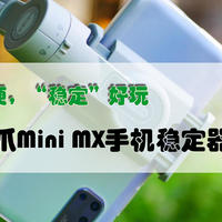 一家之言 篇十一：小巧轻便，“稳定”好玩，魔爪Mini MX手机稳定器针不戳！