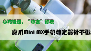 一家之言 篇十一：小巧轻便，“稳定”好玩，魔爪Mini MX手机稳定器针不戳！ 