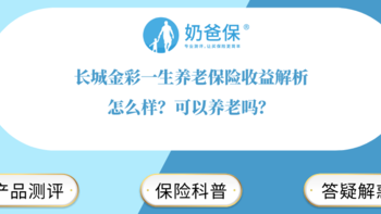 长城金彩一生养老保险收益解析，怎么样？可以养老吗？