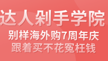 达人剁手学院 第9期：别样海外购7周年庆，跟着买不花冤枉钱！手把手教学建议收藏！（已结束）