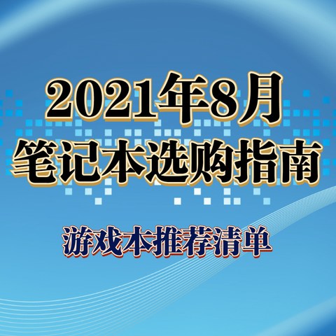 【开学季特辑】2021年8月笔记本选购指南，游戏本/性能本推荐清单