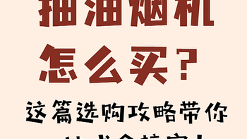 干货分享 篇四十一：油烟机怎么选？这篇选购攻略带你一站式全搞定